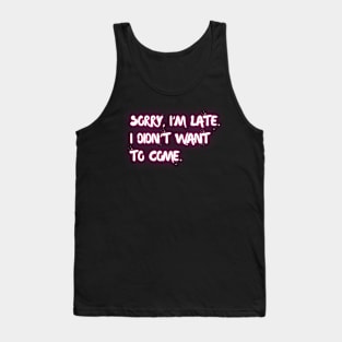 Sorry I'm late. I didn't want to come. Tank Top